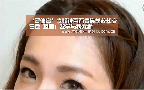 ‘爱体育’李嫣读百万贵族学校却交白卷 坦言：数学与我无缘