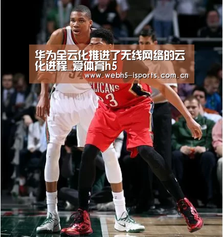 华为全云化推进了无线网络的云化进程_爱体育h5